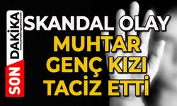 Muhtar genç kızı taciz etti