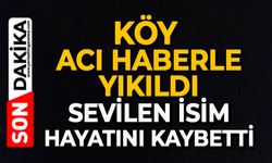 Köy acı haberle yıkıldı: Sevilen isim hayatını kaybetti