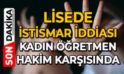 Lisede istismar iddiası: Kadın öğretmen hakim karşısında