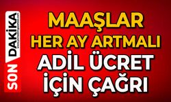Maaşlar her ay artmalı: Adil ücret için çağrı