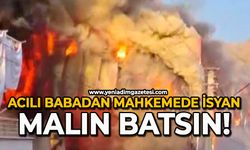 Acılı babadan mahkemede isyan: Malın batsın!