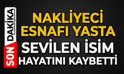 Nakliyeci esnafı yasta: Sevilen isim hayatını kaybetti