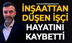 İnşaattan düşen işçi hayatını kaybetti