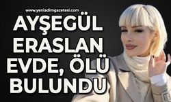 Ayşegül Eraslan evde ölü bulundu
