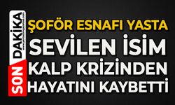 Şoför esnafı yasta: Sevilen isim kalp krizinden hayatını kaybetti