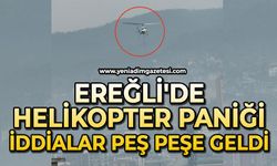 Ereğli'de helikopter paniği: İddialar peş peşe geldi