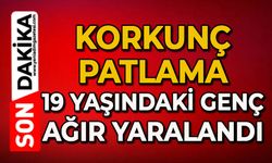 Korkunç patlama: 19 yaşındaki genç ağır yaralandı