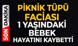 Piknik tüpü faciası: 1 yaşındaki bebek hayatını kaybetti