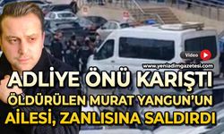 Adliye karıştı: Öldürülen Murat Yangun'un ailesi zanlıya saldırdı