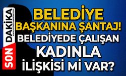 Belediye Başkanına 'şantaj': Belediyede çalışan kadınla ilişkisi mi var?