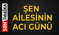 Şen ailesinin acı günü