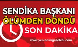 Sendika Başkanı ölümden döndü