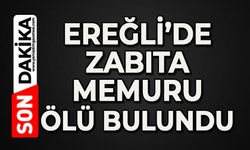 Ereğli'de zabıta memuru ölü bulundu