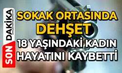 Sokak ortasında dehşet: 18 yaşındaki kadın hayatını kaybetti