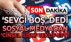 ‘Sevgi boş’ dedi: Sosyal medyadan cinsel ilişki teklif etti!