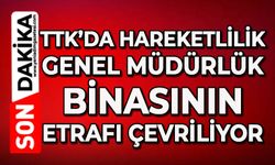 TTK’da hareketlilik: Genel Müdürlük binasının etrafı çevriliyor