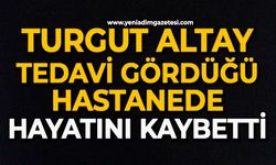 Turgut Altay tedavi gördüğü hastanede hayatını kaybetti