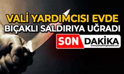 Vali yardımcısı evde bıçaklı saldırıya uğradı