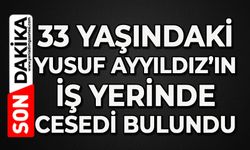 33 yaşındaki Yusuf Ayyıldız iş yerinde ölü bulundu