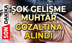 Flaş gelişme: Muhtar gözaltına alındı