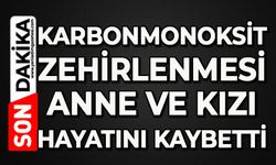 Karbonmonoksit zehirlenmesi: Anne ve kızı hayatını kaybetti