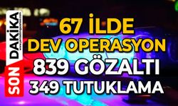 67 ilde dev operasyon: 839 gözaltı, 349 tutuklama
