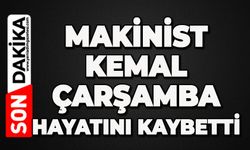 Makinist Kemal Çarşamba hayatını kaybetti