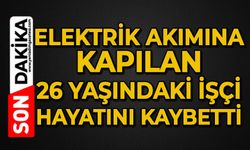 Elektrik akımına kapılan işçi hayatını kaybetti