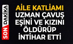 Aile katliamı: Uzman çavuş eşini ve kızını öldürüp intihar etti