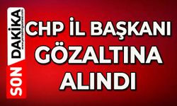 CHP İl Başkanı gözaltına alındı