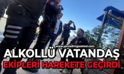 Alkollü vatandaş ekipleri harekete geçirdi