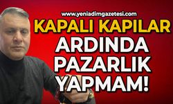 Kapalı kapılar ardında pazarlık yapmam!