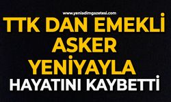 TTK dan emekli Asker Yeniyayla hayatını kaybetti