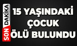 15 yaşındaki çocuk ölü bulundu