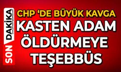 CHP ‘de büyük kavga: kasten adam öldürmeye teşebbüs