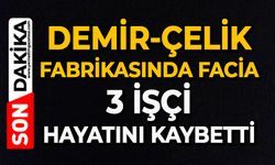 Demir-çelik fabrikasında facia: 3 işçi hayatını kaybetti