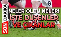 Neler oldu neler: İşte düşenler ve çıkanlar