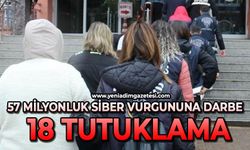 57 milyonluk siber vurgununa darbe: 18 tutuklama