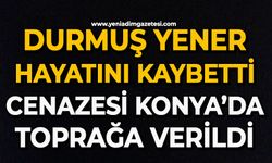 Durmuş Yener hayatını kaybetti: Cenazesi Konya’da toprağa verildi