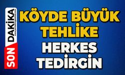 Köyde büyük tehlike: Herkes tedirgin