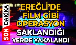 Ereğli’de film gibi operasyon: Saklandığı yerde yakalandı!
