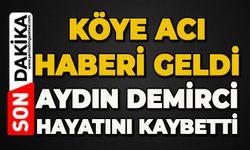 Köye acı haberi geldi: Aydın Demirci hayatını kaybetti