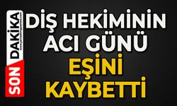 Diş hekiminin acı günü: Eşini kaybetti