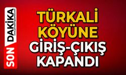 Türkali Köyü'ne giriş-çıkış kapandı