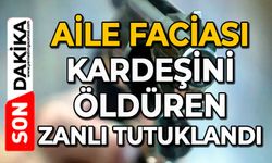 Aile faciası: Kardeşini öldüren zanlı tutuklandı
