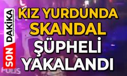 Kız yurdunda skandal: Şüpheli yakalandı