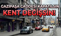 Gazipaşa caddesi kapatılsın, kent değişsin!