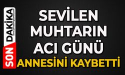 Muhtarın acı günü: Annesini kaybetti