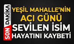 Yeşil Mahalle'nin acı günü: Sevilen isim hayatını kaybetti