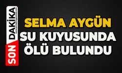 Selma Aygün su kuyusunda ölü bulundu